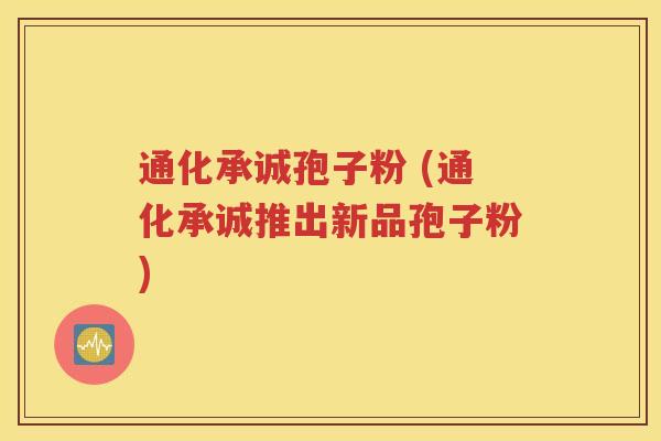 通化承诚孢子粉 (通化承诚推出新品孢子粉)