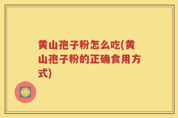 黄山孢子粉怎么吃(黄山孢子粉的正确食用方式)