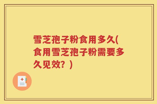 雪芝孢子粉食用多久(食用雪芝孢子粉需要多久见效？)