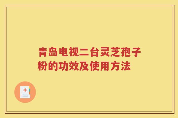 青岛电视二台灵芝孢子粉的功效及使用方法