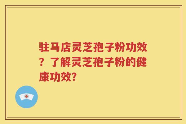 驻马店灵芝孢子粉功效？了解灵芝孢子粉的健康功效？
