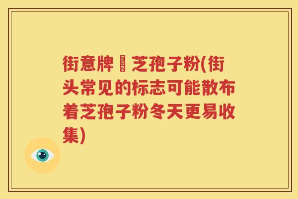 街意牌彔芝孢子粉(街头常见的标志可能散布着芝孢子粉冬天更易收集)