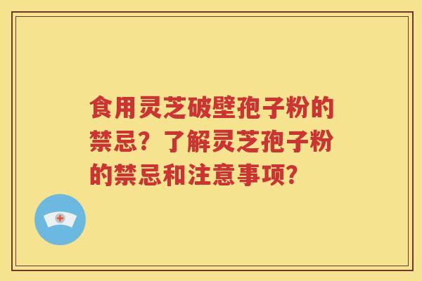 食用灵芝破壁孢子粉的禁忌？了解灵芝孢子粉的禁忌和注意事项？