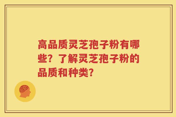 高品质灵芝孢子粉有哪些？了解灵芝孢子粉的品质和种类？