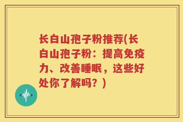 长白山孢子粉推荐(长白山孢子粉：提高免疫力、改善睡眠，这些好处你了解吗？)