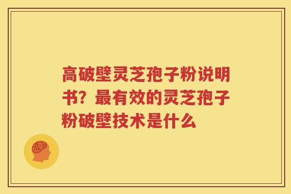 高破壁灵芝孢子粉说明书？最有效的灵芝孢子粉破壁技术是什么