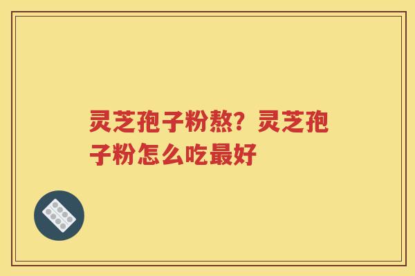 灵芝孢子粉熬？灵芝孢子粉怎么吃最好