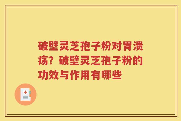 破壁灵芝孢子粉对胃溃疡？破壁灵芝孢子粉的功效与作用有哪些