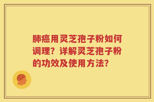 肺癌用灵芝孢子粉如何调理？详解灵芝孢子粉的功效及使用方法？