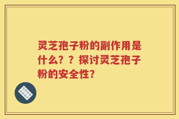灵芝孢子粉的副作用是什么？？探讨灵芝孢子粉的安全性？