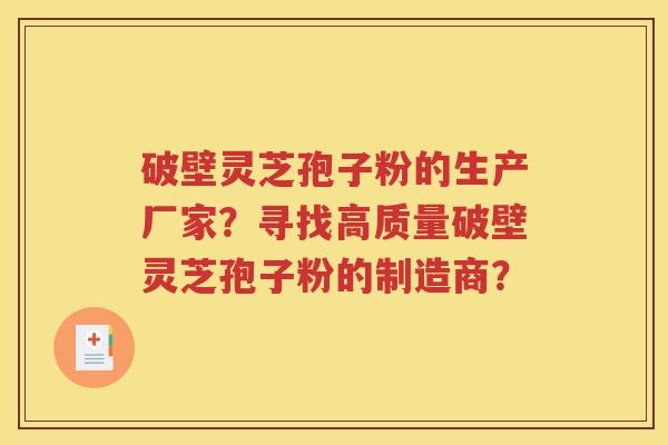 破壁灵芝孢子粉的生产厂家？寻找高质量破壁灵芝孢子粉的制造商？