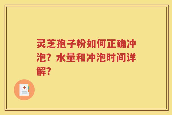 灵芝孢子粉如何正确冲泡？水量和冲泡时间详解？