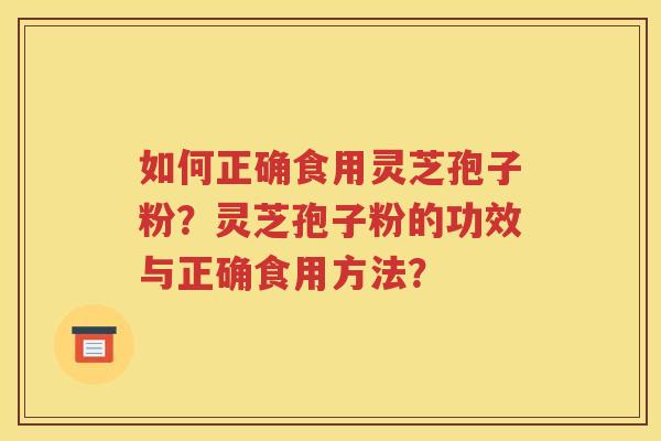 如何正确食用灵芝孢子粉？灵芝孢子粉的功效与正确食用方法？