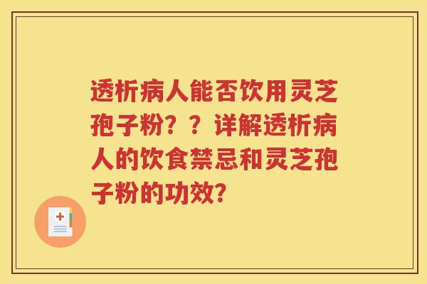 透析病人能否饮用灵芝孢子粉？？详解透析病人的饮食禁忌和灵芝孢子粉的功效？