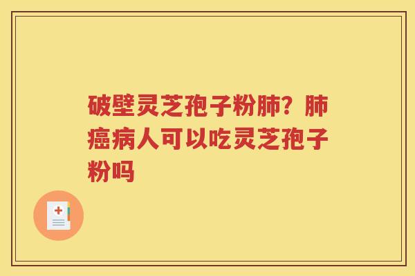 破壁灵芝孢子粉肺？肺癌病人可以吃灵芝孢子粉吗