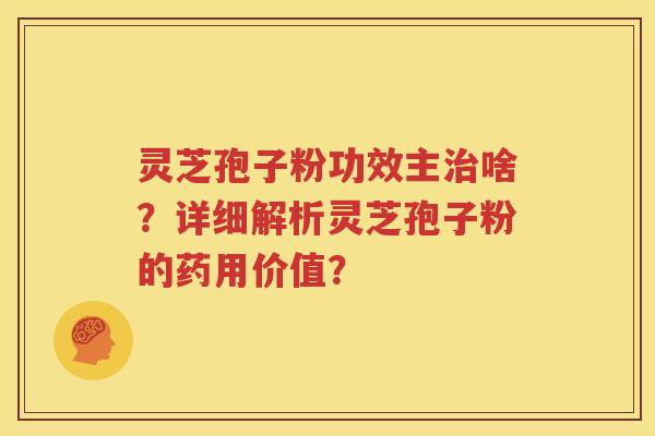 灵芝孢子粉功效主治啥？详细解析灵芝孢子粉的药用价值？