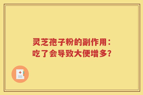 灵芝孢子粉的副作用：吃了会导致大便增多？