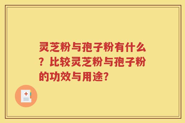 灵芝粉与孢子粉有什么？比较灵芝粉与孢子粉的功效与用途？