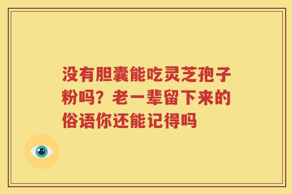 没有胆囊能吃灵芝孢子粉吗？老一辈留下来的俗语你还能记得吗