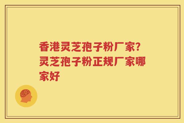 香港灵芝孢子粉厂家？灵芝孢子粉正规厂家哪家好