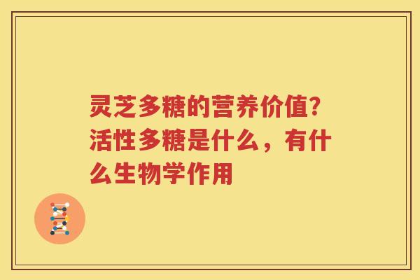 灵芝多糖的营养价值？活性多糖是什么，有什么生物学作用