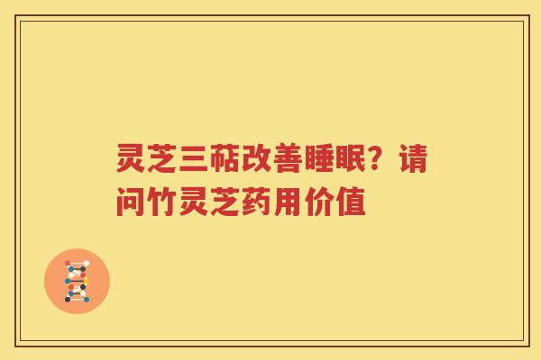 灵芝三萜改善睡眠？请问竹灵芝药用价值