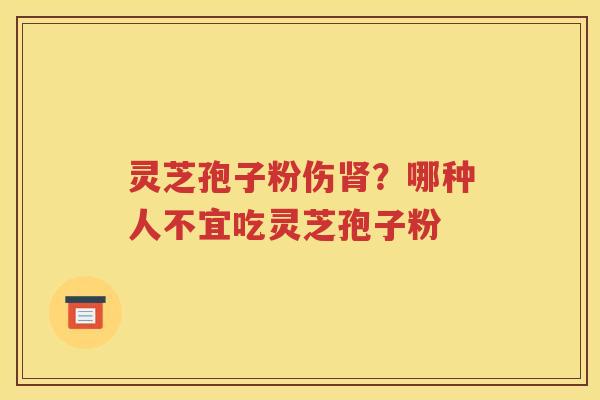 灵芝孢子粉伤肾？哪种人不宜吃灵芝孢子粉
