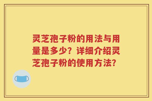 灵芝孢子粉的用法与用量是多少？详细介绍灵芝孢子粉的使用方法？