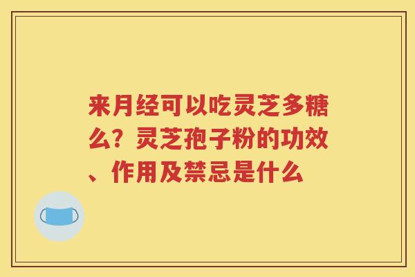 来月经可以吃灵芝多糖么？灵芝孢子粉的功效、作用及禁忌是什么