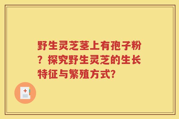 野生灵芝茎上有孢子粉？探究野生灵芝的生长特征与繁殖方式？