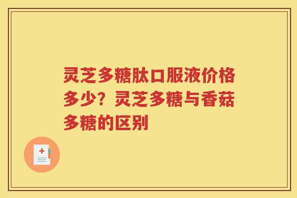 灵芝多糖肽口服液价格多少？灵芝多糖与香菇多糖的区别