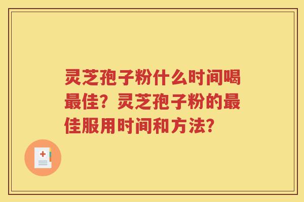 灵芝孢子粉什么时间喝最佳？灵芝孢子粉的最佳服用时间和方法？