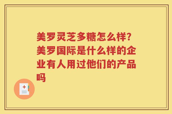 美罗灵芝多糖怎么样？美罗国际是什么样的企业有人用过他们的产品吗