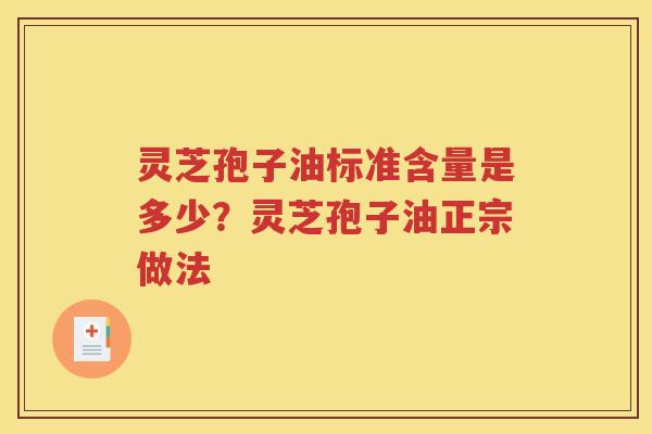 灵芝孢子油标准含量是多少？灵芝孢子油正宗做法