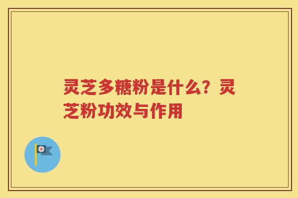 灵芝多糖粉是什么？灵芝粉功效与作用