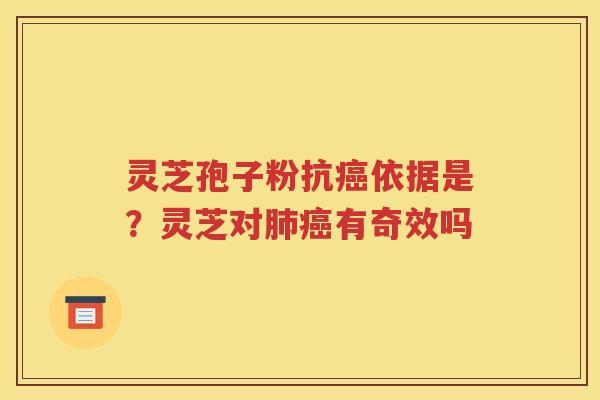 灵芝孢子粉抗癌依据是？灵芝对肺癌有奇效吗