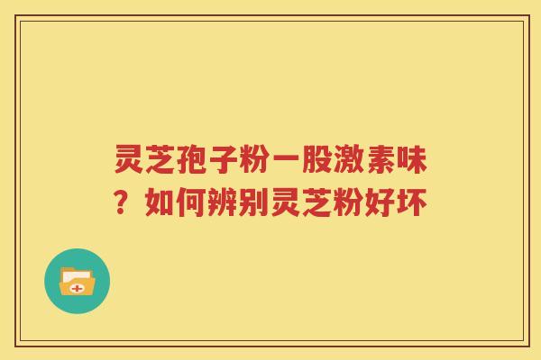 灵芝孢子粉一股激素味？如何辨别灵芝粉好坏