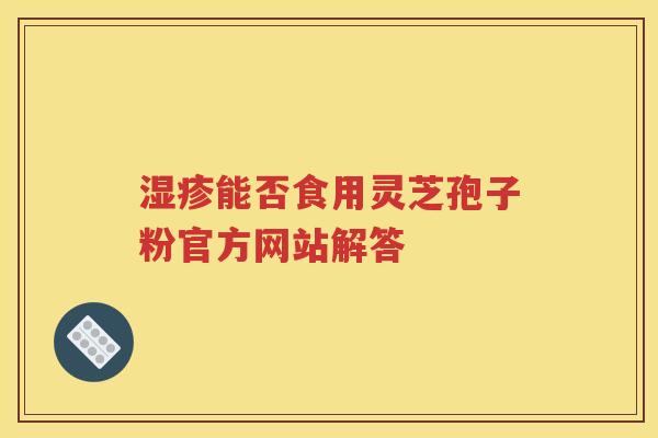 湿疹能否食用灵芝孢子粉官方网站解答