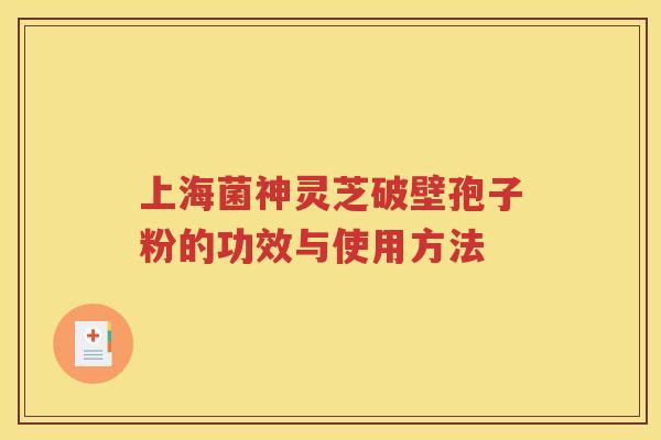 上海菌神灵芝破壁孢子粉的功效与使用方法