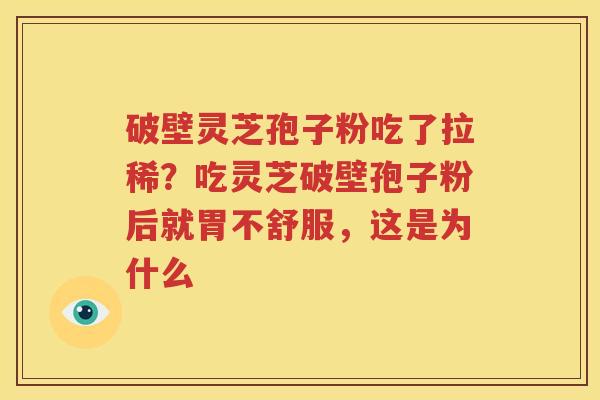 破壁灵芝孢子粉吃了拉稀？吃灵芝破壁孢子粉后就胃不舒服，这是为什么