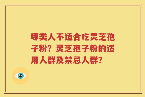 哪类人不适合吃灵芝孢子粉？灵芝孢子粉的适用人群及禁忌人群？
