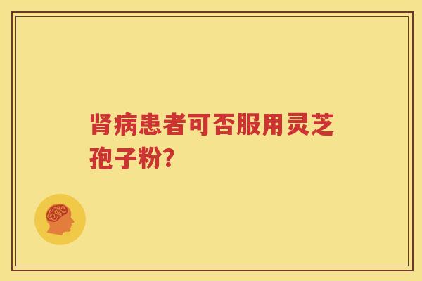 肾病患者可否服用灵芝孢子粉？
