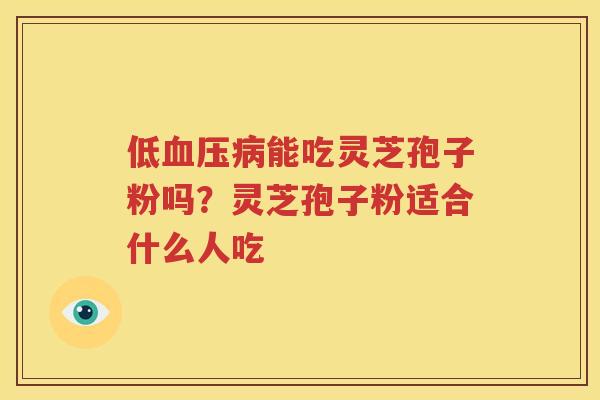 低血压病能吃灵芝孢子粉吗？灵芝孢子粉适合什么人吃