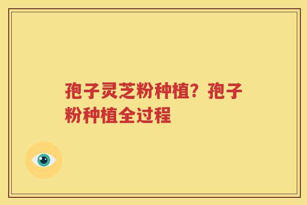 孢子灵芝粉种植？孢子粉种植全过程