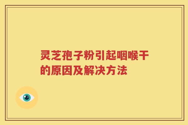 灵芝孢子粉引起咽喉干的原因及解决方法