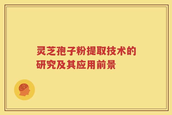灵芝孢子粉提取技术的研究及其应用前景