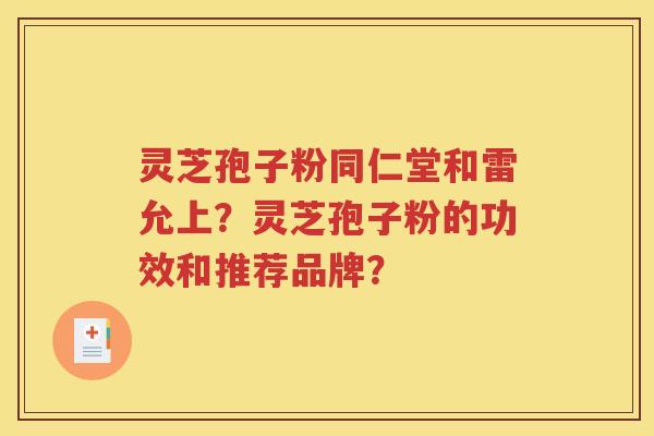 灵芝孢子粉同仁堂和雷允上？灵芝孢子粉的功效和推荐品牌？