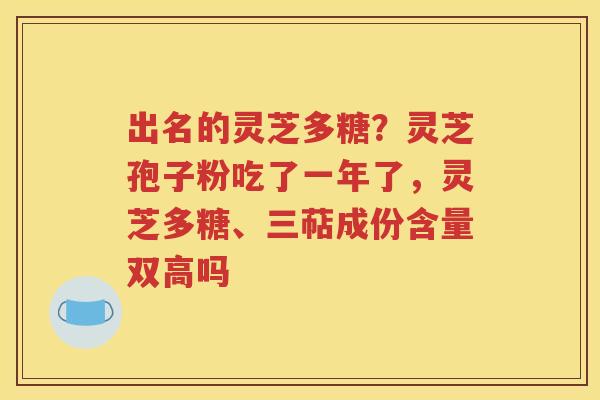 出名的灵芝多糖？灵芝孢子粉吃了一年了，灵芝多糖、三萜成份含量双高吗