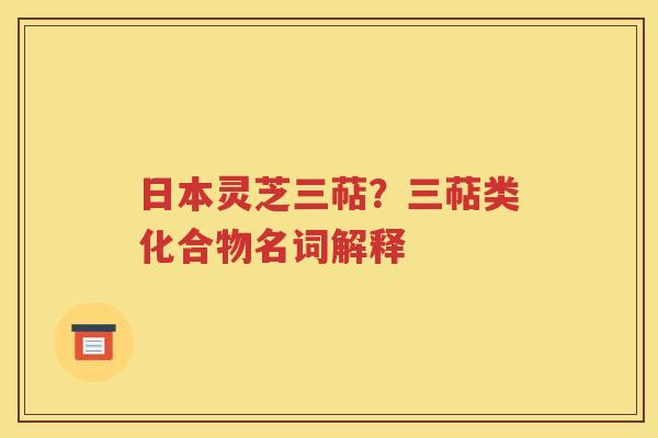 日本灵芝三萜？三萜类化合物名词解释