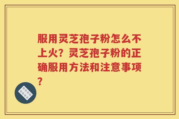 服用灵芝孢子粉怎么不上火？灵芝孢子粉的正确服用方法和注意事项？